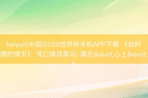 kaiyun(中国)2026世界杯手机APP下载 《给阿嬷的情书》 凭口碑成黑马! 赢在"心上"