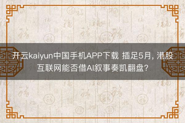 开云kaiyun中国手机APP下载 插足5月， 港股互联网能否借AI叙事奏凯翻盘?