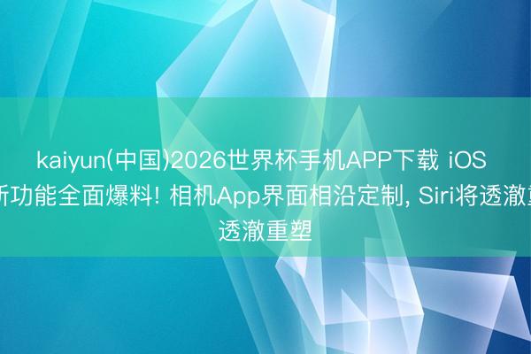 kaiyun(中国)2026世界杯手机APP下载 iOS 27新功能全面爆料! 相机App界面相沿定制， Siri将透澈重塑