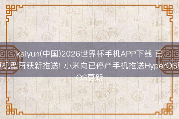 kaiyun(中国)2026世界杯手机APP下载 已停更机型再获新推送! 小米向已停产手机推送HyperOS更新