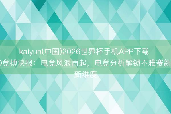 kaiyun(中国)2026世界杯手机APP下载 J BO竞搏快报：电竞风浪再起，电竞分析解锁不雅赛新维度