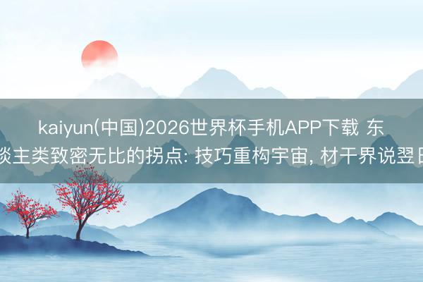 kaiyun(中国)2026世界杯手机APP下载 东谈主类致密无比的拐点: 技巧重构宇宙， 材干界说翌日