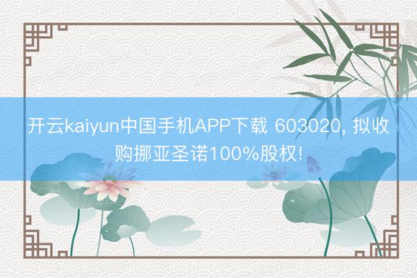 开云kaiyun中国手机APP下载 603020， 拟收购挪亚圣诺100%股权!