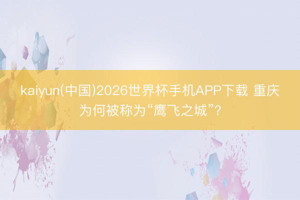 kaiyun(中国)2026世界杯手机APP下载 重庆为何被称为“鹰飞之城”？