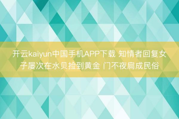 开云kaiyun中国手机APP下载 知情者回复女子屡次在水贝捡到黄金 门不夜扃成民俗