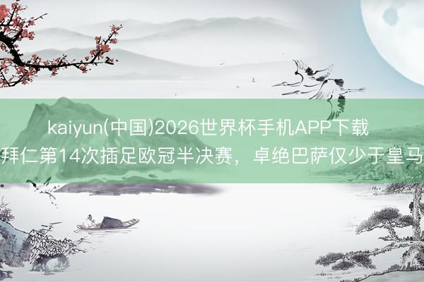 kaiyun(中国)2026世界杯手机APP下载 拜仁第14次插足欧冠半决赛，卓绝巴萨仅少于皇马