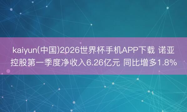 kaiyun(中国)2026世界杯手机APP下载 诺亚控股第一季度净收入6.26亿元 同比增多1.8%