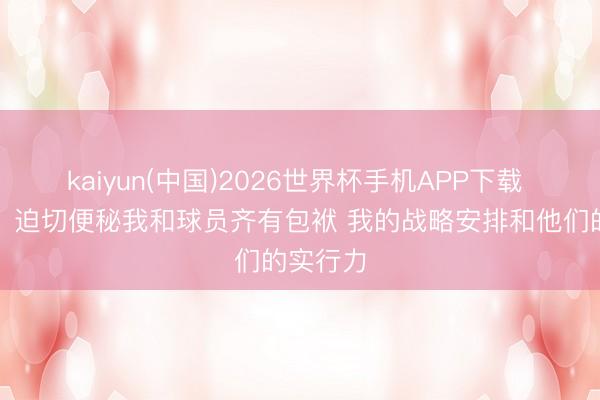 kaiyun(中国)2026世界杯手机APP下载 乌度卡：迫切便秘我和球员齐有包袱 我的战略安排和他们的实行力