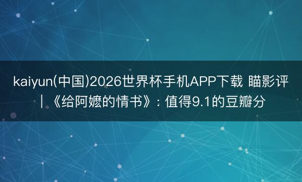 kaiyun(中国)2026世界杯手机APP下载 瞄影评 | 《给阿嬷的情书》: 值得9.1的豆瓣分