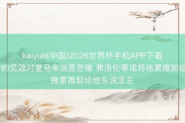 kaiyun(中国)2026世界杯手机APP下载 世体:巴萨的见效对皇马来说是悲催 弗洛伦蒂诺将拖累推卸给他东说念主