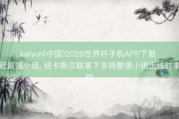 kaiyun(中国)2026世界杯手机APP下载 欧冠最强小组， 纽卡斯尔联拿下多特蒙德小组出线时事明