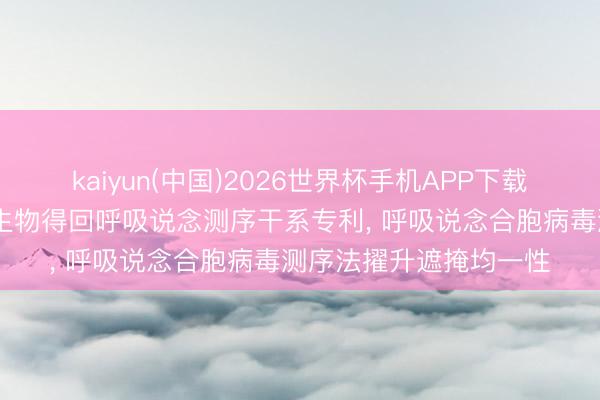 kaiyun(中国)2026世界杯手机APP下载 北京协和病院、明德生物得回呼吸说念测序干系专利, 呼吸说念合胞病毒测序法擢升遮掩均一性