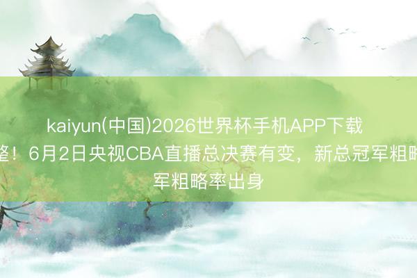 kaiyun(中国)2026世界杯手机APP下载 突发调整！6月2日央视CBA直播总决赛有变，新总冠军粗略率出身