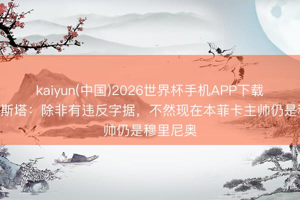 kaiyun(中国)2026世界杯手机APP下载 鲁伊·科斯塔：除非有违反字据，不然现在本菲卡主帅仍是穆里尼奥