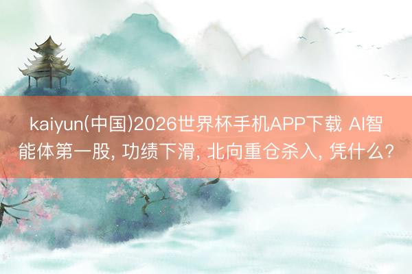 kaiyun(中国)2026世界杯手机APP下载 AI智能体第一股， 功绩下滑， 北向重仓杀入， 凭什么?