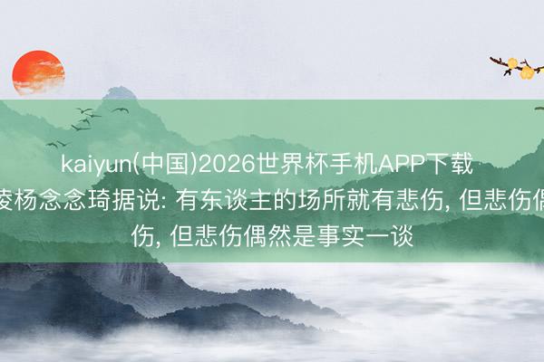 kaiyun(中国)2026世界杯手机APP下载 佘诗曼回复霸凌杨念念琦据说: 有东谈主的场所就有悲伤， 但悲伤偶然是事实一谈