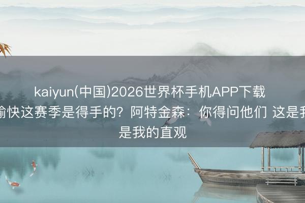 kaiyun(中国)2026世界杯手机APP下载 惩处层愉快这赛
