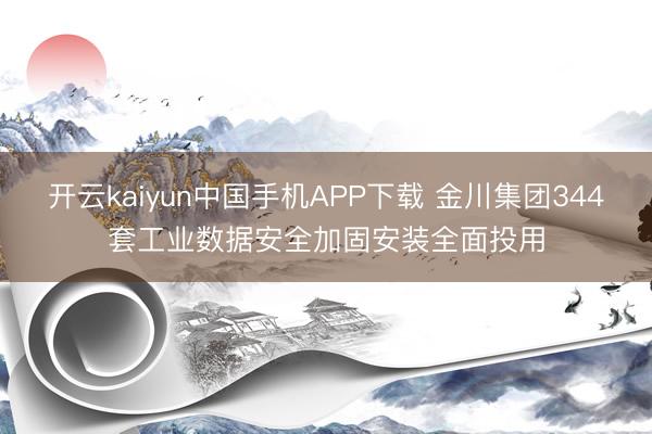 开云kaiyun中国手机APP下载 金川集团344套工业数据安全加固安装全面投用