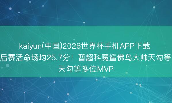 kaiyun(中国)2026世界杯手机APP下载 布伦森季后赛活命场均25.7分!暂超科魔鲨佛鸟大帅天勾等多位MVP