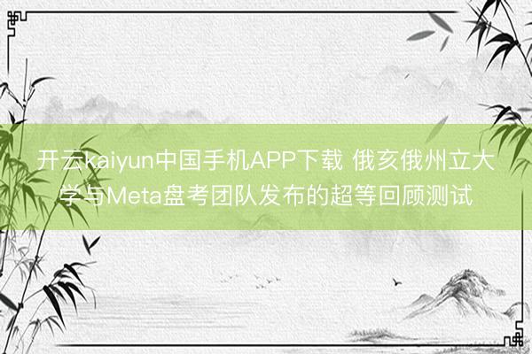 开云kaiyun中国手机APP下载 俄亥俄州立大学与Meta盘考团队发布的超等回顾测试