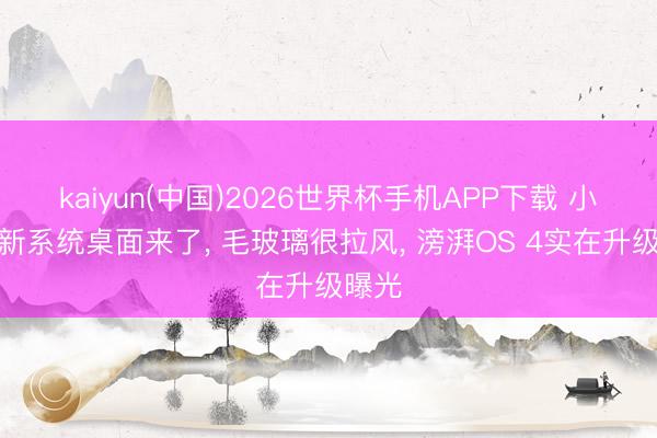 kaiyun(中国)2026世界杯手机APP下载 小米全新系统桌面来了， 毛玻璃很拉风， 滂湃OS 4实在升级曝光