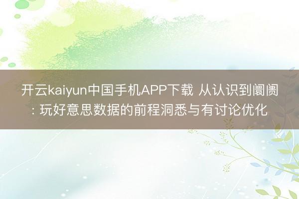 开云kaiyun中国手机APP下载 从认识到阛阓: 玩好意思数据的前程洞悉与有讨论优化