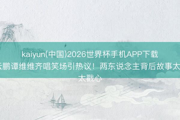 kaiyun(中国)2026世界杯手机APP下载 岳云鹏谭维维齐唱笑场引热议！两东说念主背后故事太戳心