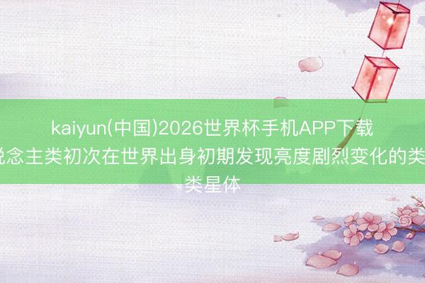 kaiyun(中国)2026世界杯手机APP下载 东说念主类初次在世界出身初期发现亮度剧烈变化的类星体