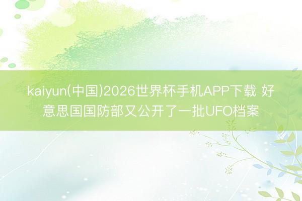 kaiyun(中国)2026世界杯手机APP下载 好意思国国防部又公开了一批UFO档案