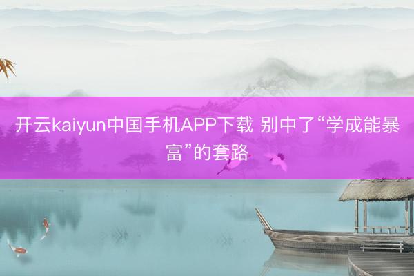开云kaiyun中国手机APP下载 别中了“学成能暴富”的套路