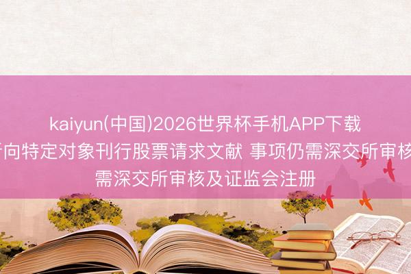 kaiyun(中国)2026世界杯手机APP下载 金安国纪更新向特定对象刊行股票请求文献 事项仍需深交所审核及证监会注册
