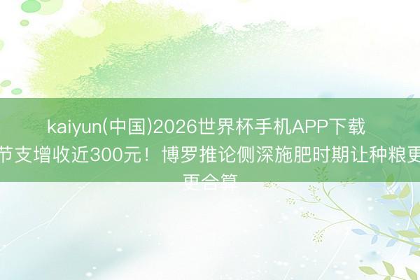 kaiyun(中国)2026世界杯手机APP下载 每亩节支增收近300元！博罗推论侧深施肥时期让种粮更合算