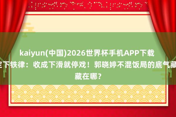 kaiyun(中国)2026世界杯手机APP下载 姆妈定下铁律:收成下滑就停戏!郭晓婷不混饭局的底气藏在哪?