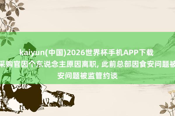 kaiyun(中国)2026世界杯手机APP下载 山姆首席采购官因个东说念主原因离职， 此前总部因食安问题被监管约谈