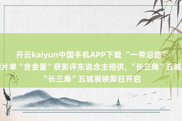 开云kaiyun中国手机APP下载 “一带沿路”电影周丨入围片单“含金量”获影评东说念主招供， “长三角”五城展映即日开启