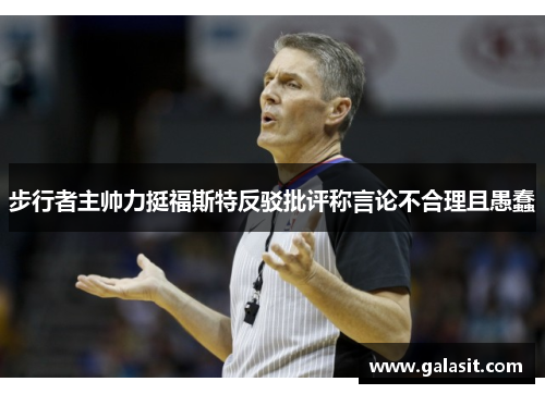 步行者主帅力挺福斯特反驳批评称言论不合理且愚蠢