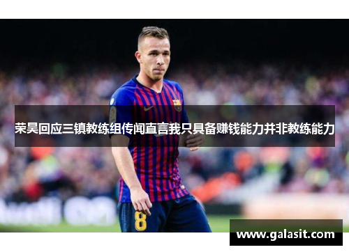 荣昊回应三镇教练组传闻直言我只具备赚钱能力并非教练能力