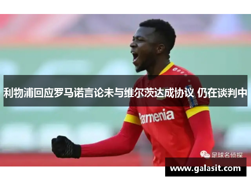 利物浦回应罗马诺言论未与维尔茨达成协议 仍在谈判中
