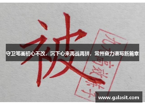 守卫笔画初心不改，沉下心来再战再拼，常州奋力谱写新篇章