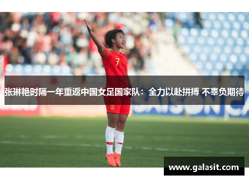 张琳艳时隔一年重返中国女足国家队：全力以赴拼搏 不辜负期待