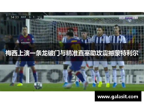 梅西上演一条龙破门与精准直塞助攻震撼蒙特利尔